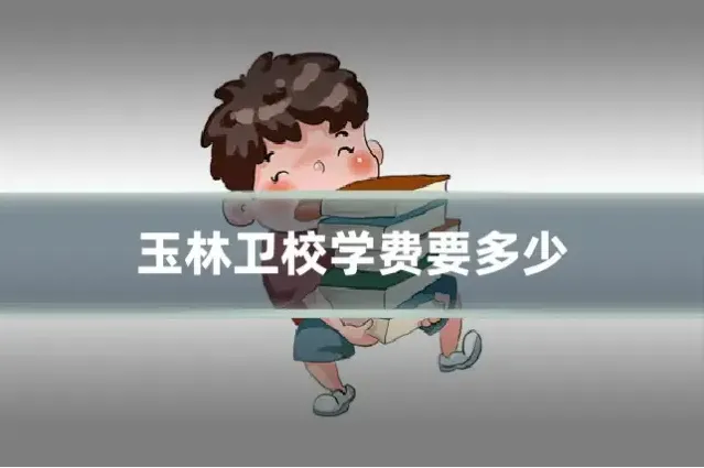 玉林卫校学费要多少