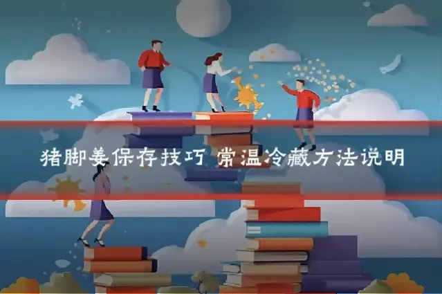 猪脚姜保存技巧 常温冷藏方法说明