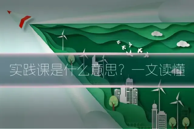 实践课是什么意思？一文读懂