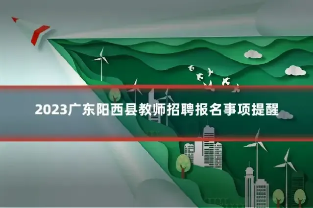 2023广东阳西县教师招聘报名事项提醒
