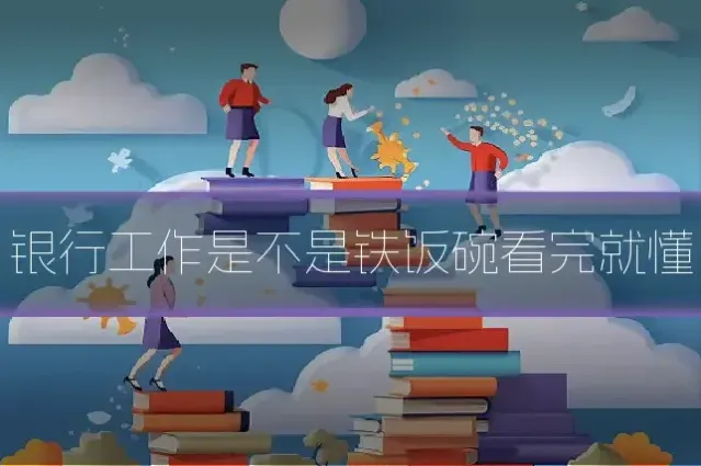 银行工作是不是铁饭碗看完就懂