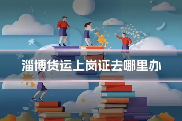 淄博货运上岗证去哪里办