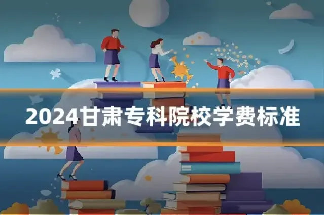 2024甘肃专科院校学费标准