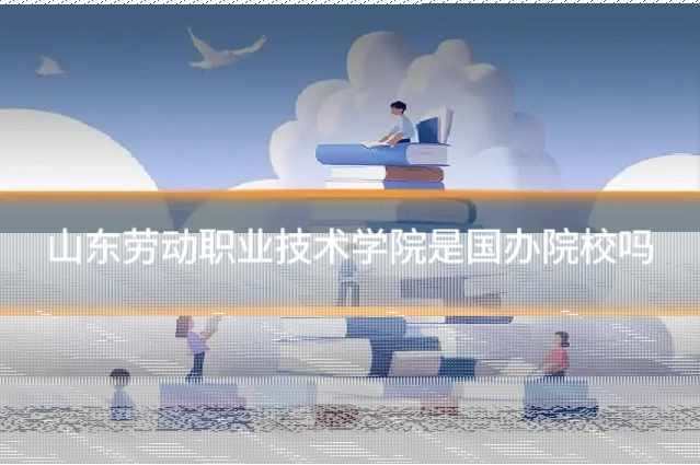 山东劳动职业技术学院是国办院校吗