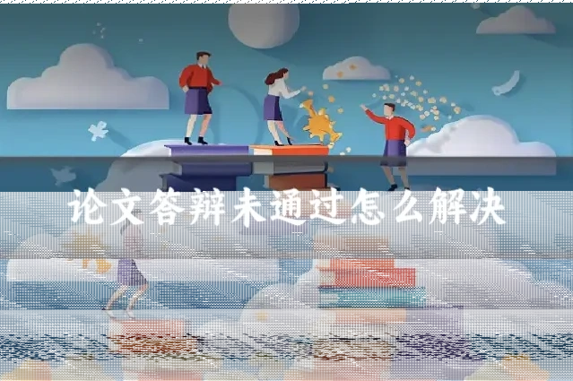 论文答辩未通过怎么解决