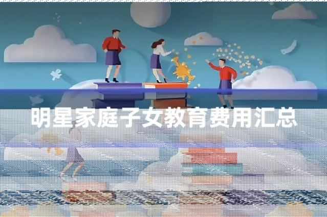 明星家庭子女教育费用汇总