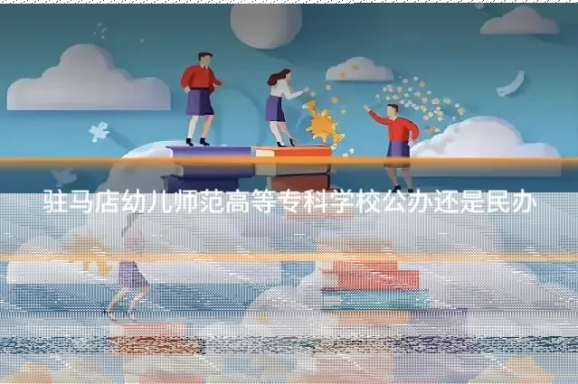 驻马店幼儿师范高等专科学校公办还是民办
