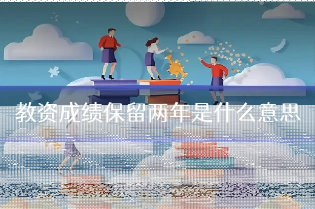 教资成绩保留两年是什么意思