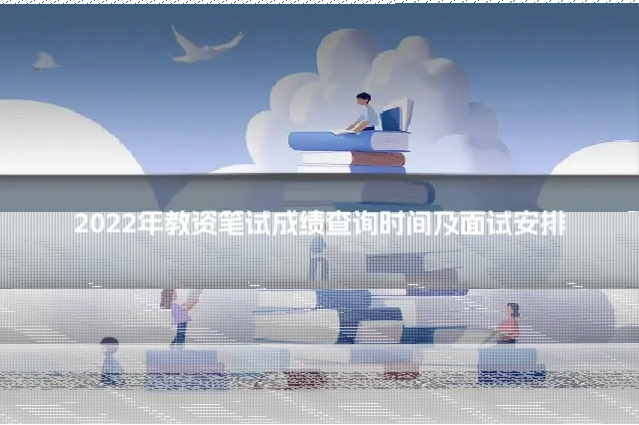 2022年教资笔试成绩查询时间及面试安排