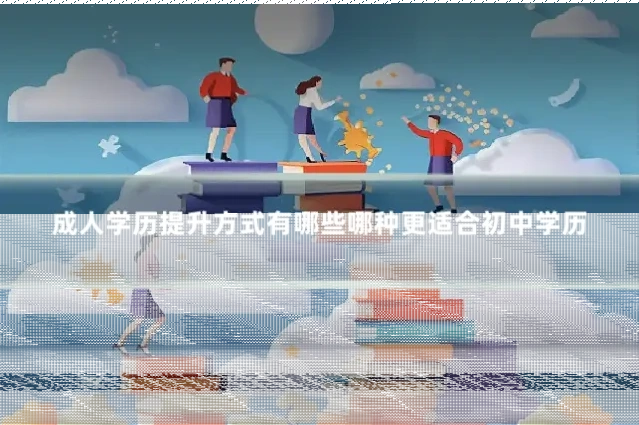 成人学历提升方式有哪些哪种更适合初中学历