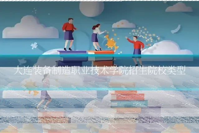 大连装备制造职业技术学院招生院校类型