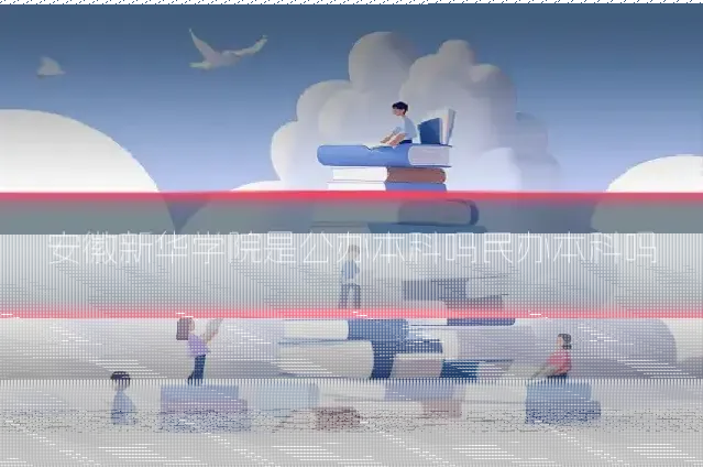 安徽新华学院是公办本科吗民办本科吗