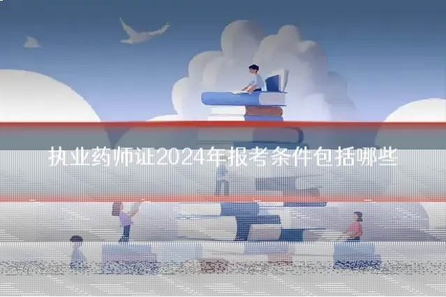 执业药师证2024年报考条件包括哪些