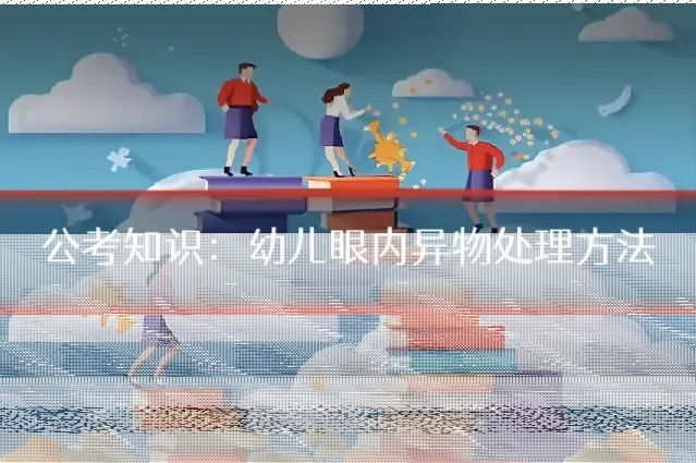 公考知识：幼儿眼内异物处理方法