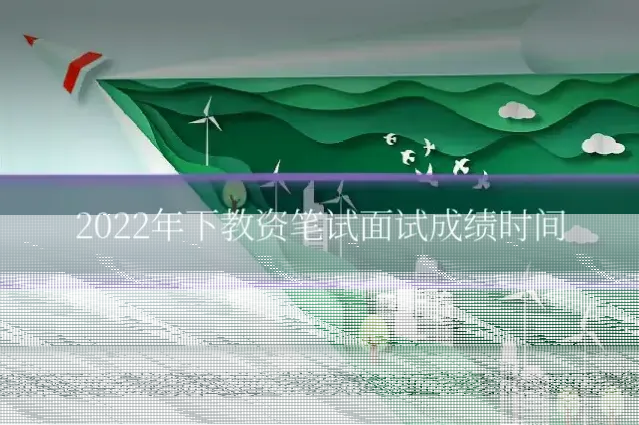 2022年下教资笔试面试成绩时间