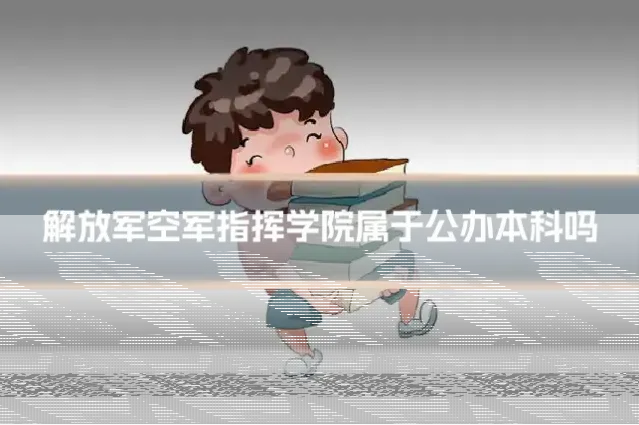 解放军空军指挥学院属于公办本科吗