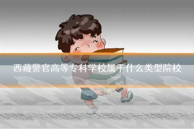 西藏警官高等专科学校属于什么类型院校
