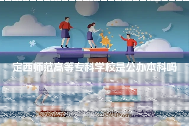 定西师范高等专科学校是公办本科吗