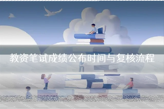 教资笔试成绩公布时间与复核流程