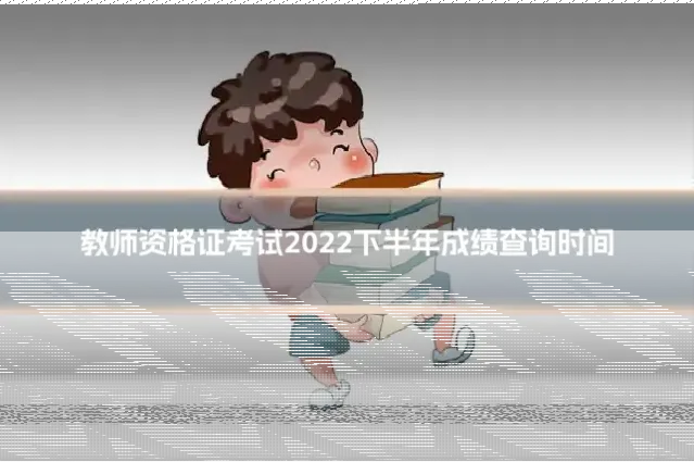 教师资格证考试2022下半年成绩查询时间