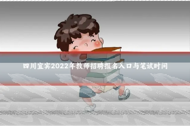 四川宜宾2022年教师招聘报名入口与笔试时间