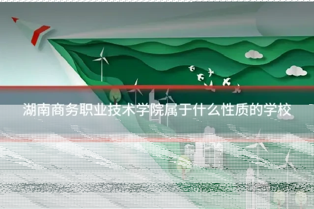 湖南商务职业技术学院属于什么性质的学校