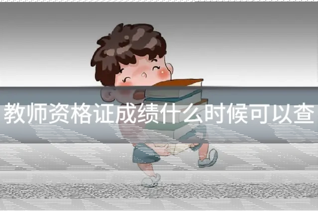教师资格证成绩什么时候可以查