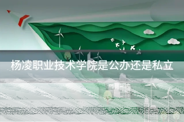 杨凌职业技术学院是公办还是私立