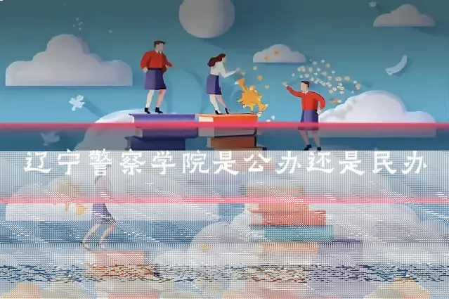 辽宁警察学院是公办还是民办