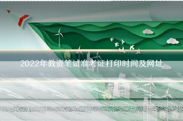 2022年教资笔试准考证打印时间及网址