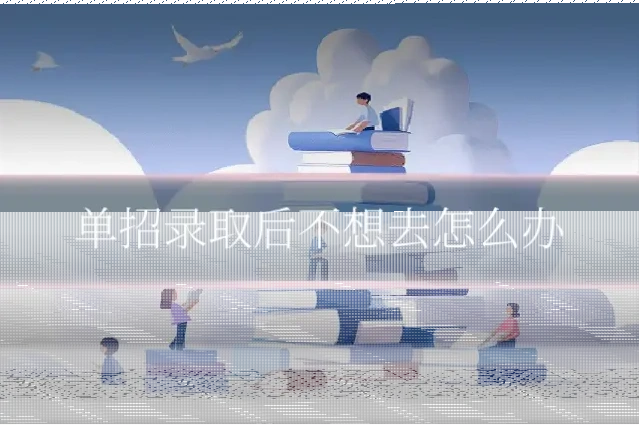 单招录取后不想去怎么办