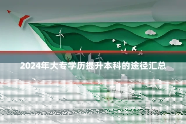 2024年大专学历提升本科的途径汇总