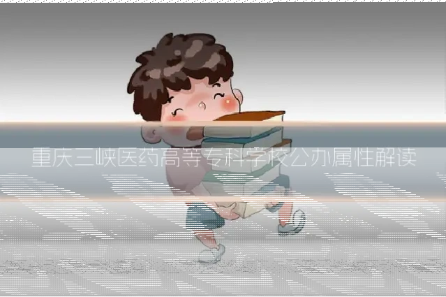 重庆三峡医药高等专科学校公办属性解读