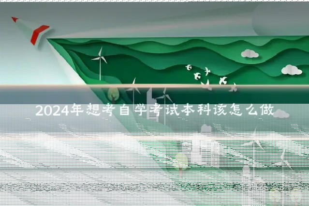 2024年想考自学考试本科该怎么做