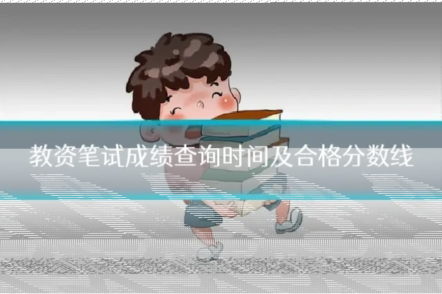 教资笔试成绩查询时间及合格分数线