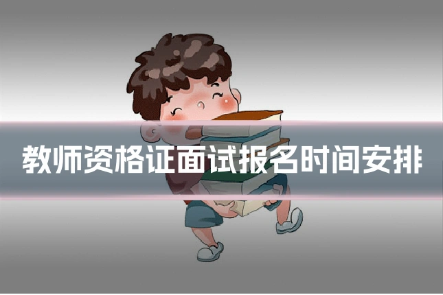 教师资格证面试报名时间安排