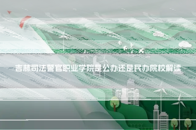 吉林司法警官职业学院是公办还是民办院校解读