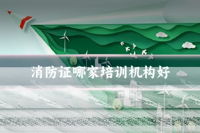 消防证哪家培训机构好