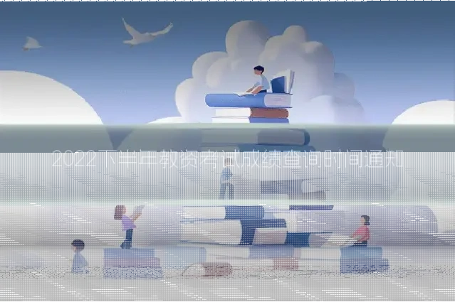2022下半年教资考试成绩查询时间通知