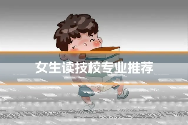 女生读技校专业推荐