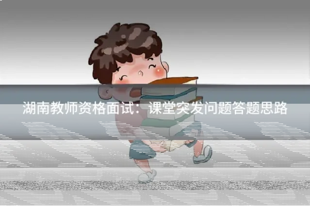 湖南教师资格面试:课堂突发问题答题思路