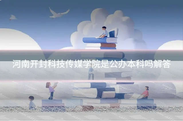 河南开封科技传媒学院是公办本科吗解答