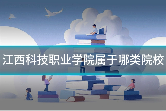 江西科技职业学院属于哪类院校