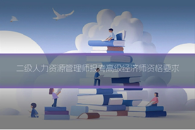 二级人力资源管理师报考高级经济师资格要求