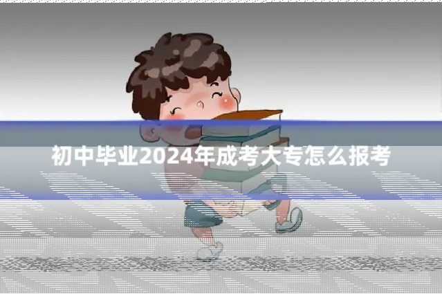 初中毕业2024年成考大专怎么报考