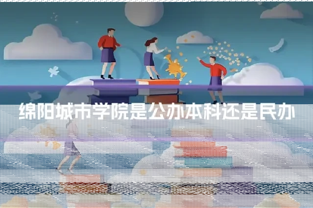 绵阳城市学院是公办本科还是民办