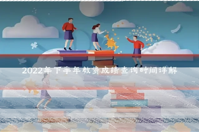 2022年下半年教资成绩查询时间详解