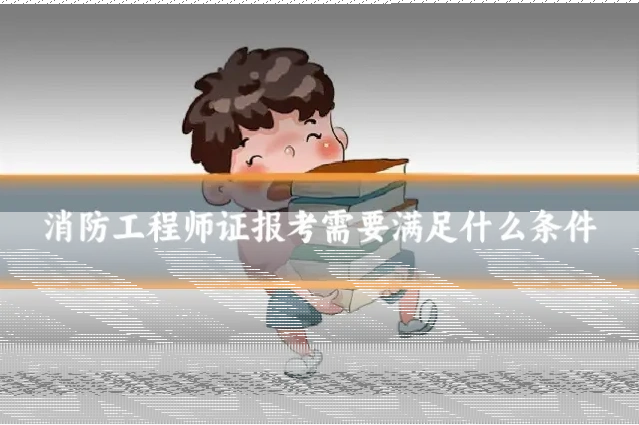 消防工程师证报考需要满足什么条件