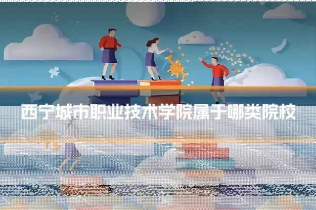 西宁城市职业技术学院属于哪类院校