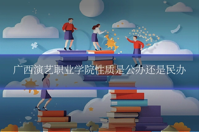 广西演艺职业学院性质是公办还是民办